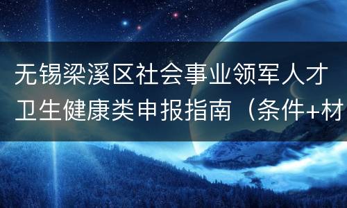 无锡梁溪区社会事业领军人才卫生健康类申报指南（条件+材料+补贴标准）