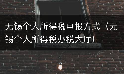 无锡个人所得税申报方式（无锡个人所得税办税大厅）