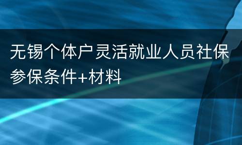 无锡个体户灵活就业人员社保参保条件+材料