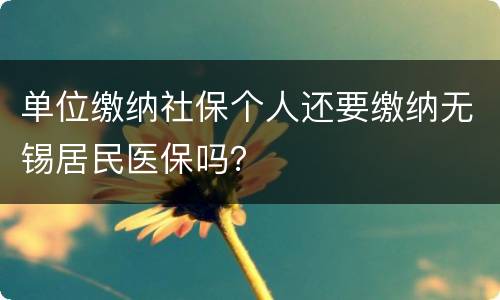 单位缴纳社保个人还要缴纳无锡居民医保吗？