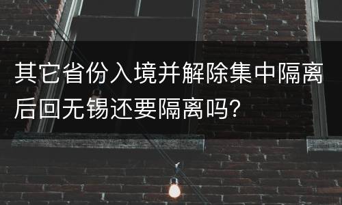 其它省份入境并解除集中隔离后回无锡还要隔离吗？