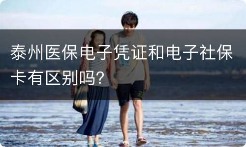泰州医保电子凭证和电子社保卡有区别吗？