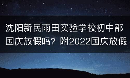 沈阳新民雨田实验学校初中部国庆放假吗？附2022国庆放假安排