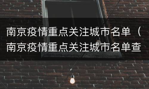 南京疫情重点关注城市名单（南京疫情重点关注城市名单查询）