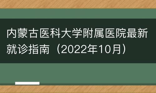 内蒙古医科大学附属医院最新就诊指南（2022年10月）