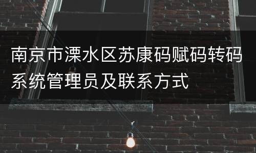 南京市溧水区苏康码赋码转码系统管理员及联系方式
