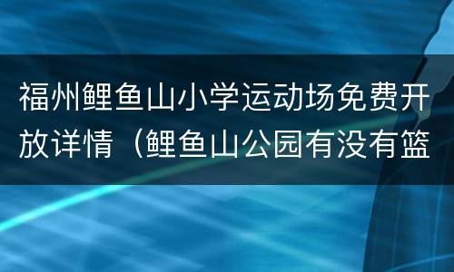 福州鲤鱼山小学运动场免费开放详情（鲤鱼山公园有没有篮球场）