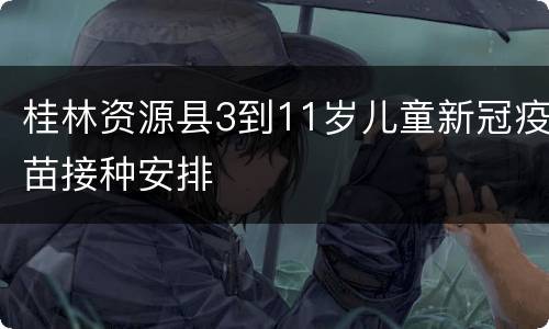 桂林资源县3到11岁儿童新冠疫苗接种安排