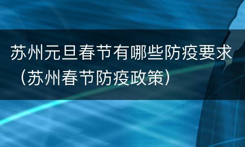 苏州元旦春节有哪些防疫要求（苏州春节防疫政策）