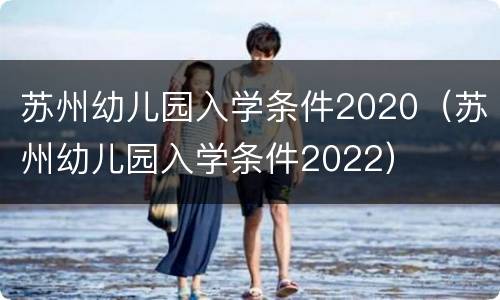 苏州幼儿园入学条件2020（苏州幼儿园入学条件2022）