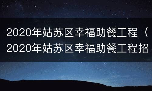 2020年姑苏区幸福助餐工程（2020年姑苏区幸福助餐工程招标）