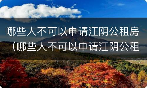 哪些人不可以申请江阴公租房（哪些人不可以申请江阴公租房补贴）
