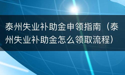 泰州失业补助金申领指南（泰州失业补助金怎么领取流程）