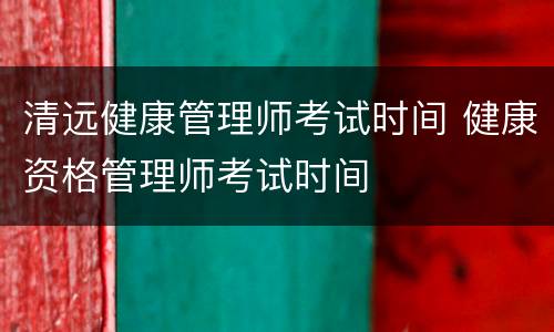 清远健康管理师考试时间 健康资格管理师考试时间