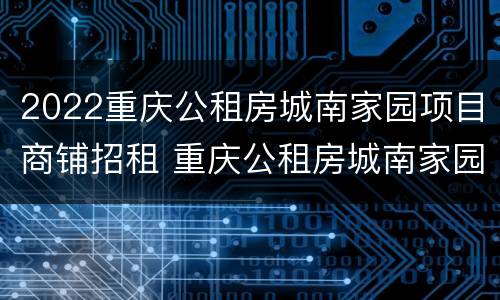 2022重庆公租房城南家园项目商铺招租 重庆公租房城南家园最新房源