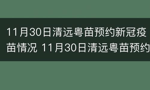 11月30日清远粤苗预约新冠疫苗情况 11月30日清远粤苗预约新冠疫苗情况说明
