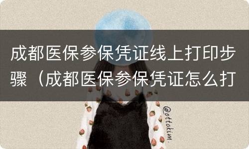 成都医保参保凭证线上打印步骤（成都医保参保凭证怎么打印）