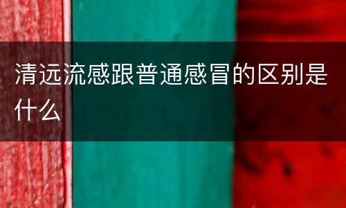 清远流感跟普通感冒的区别是什么