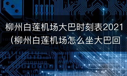柳州白莲机场大巴时刻表2021（柳州白莲机场怎么坐大巴回市区）