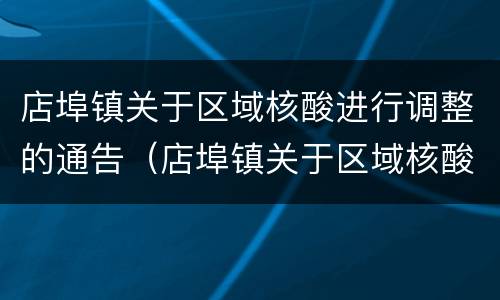 店埠镇关于区域核酸进行调整的通告（店埠镇关于区域核酸进行调整的通告文件）