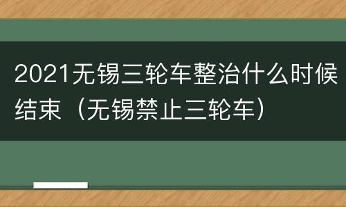 2021无锡三轮车整治什么时候结束（无锡禁止三轮车）