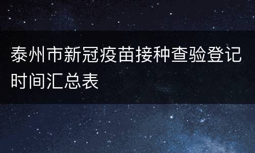 泰州市新冠疫苗接种查验登记时间汇总表