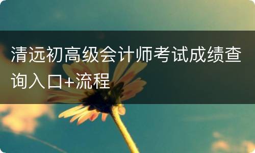 清远初高级会计师考试成绩查询入口+流程