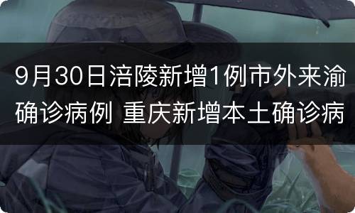9月30日涪陵新增1例市外来渝确诊病例 重庆新增本土确诊病例