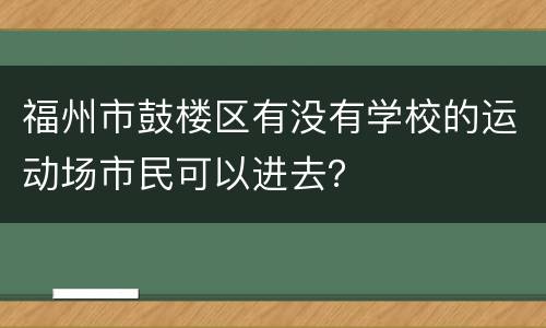 福州市鼓楼区有没有学校的运动场市民可以进去？