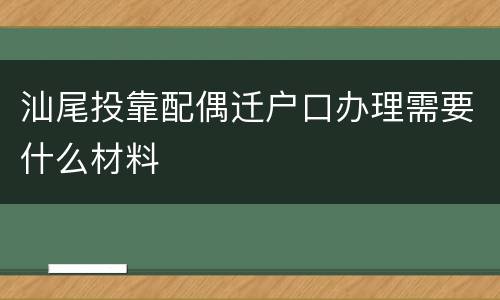 汕尾投靠配偶迁户口办理需要什么材料