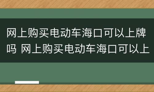 网上购买电动车海口可以上牌吗 网上购买电动车海口可以上牌吗多少钱