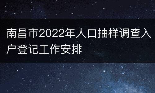南昌市2022年人口抽样调查入户登记工作安排