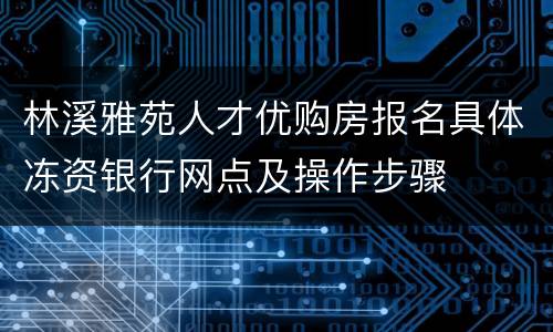 林溪雅苑人才优购房报名具体冻资银行网点及操作步骤
