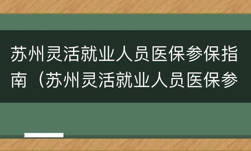 苏州灵活就业人员医保参保指南（苏州灵活就业人员医保参保指南下载）