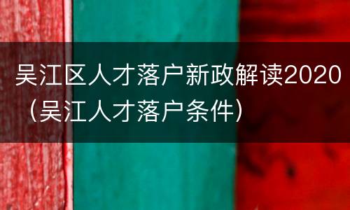 吴江区人才落户新政解读2020（吴江人才落户条件）