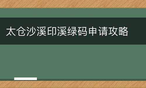 太仓沙溪印溪绿码申请攻略
