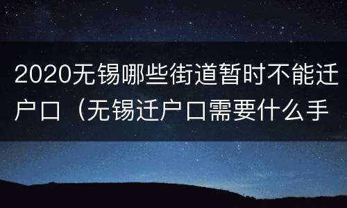 2020无锡哪些街道暂时不能迁户口（无锡迁户口需要什么手续流程2020）
