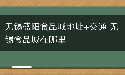 无锡盛阳食品城地址+交通 无锡食品城在哪里