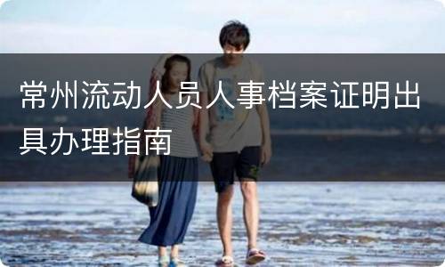 常州流动人员人事档案证明出具办理指南