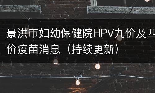 景洪市妇幼保健院HPV九价及四价疫苗消息（持续更新）