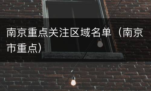 南京重点关注区域名单（南京市重点）
