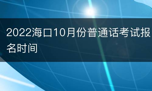 2022海口10月份普通话考试报名时间
