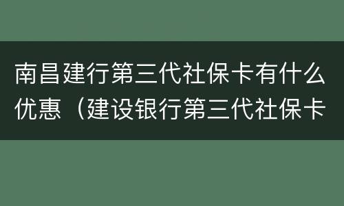 南昌建行第三代社保卡有什么优惠（建设银行第三代社保卡）