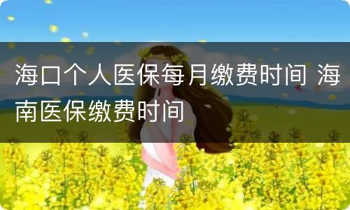 海口个人医保每月缴费时间 海南医保缴费时间