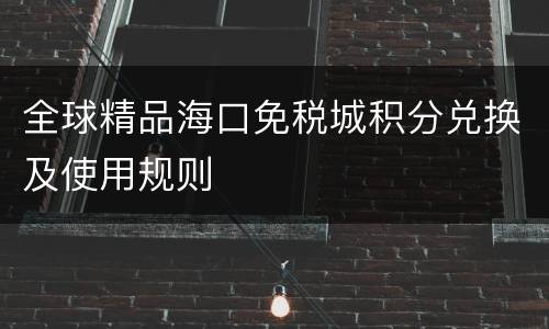 全球精品海口免税城积分兑换及使用规则