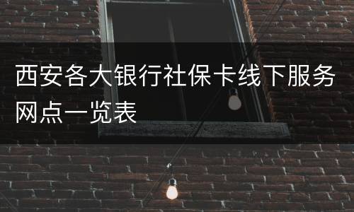 西安各大银行社保卡线下服务网点一览表
