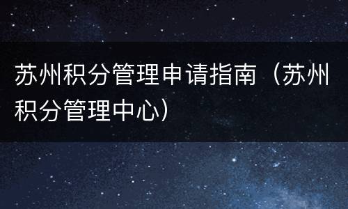 苏州积分管理申请指南（苏州积分管理中心）