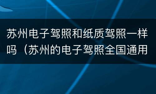苏州电子驾照和纸质驾照一样吗（苏州的电子驾照全国通用吗）