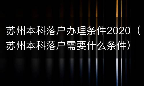 苏州本科落户办理条件2020（苏州本科落户需要什么条件）