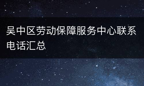 吴中区劳动保障服务中心联系电话汇总